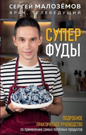 Сергей Малозёмов - Суперфуды. Подробное практическое руководство по применению самых полезных продуктов