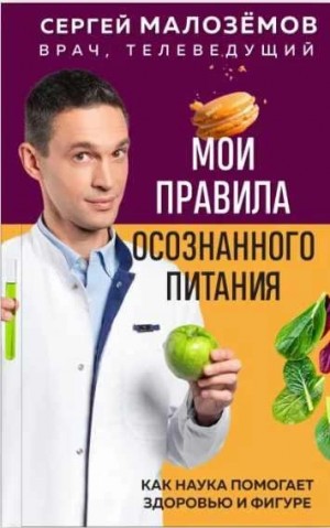 Сергей Малоземов - Мои правила осознанного питания. Как наука помогает здоровью и фигуре