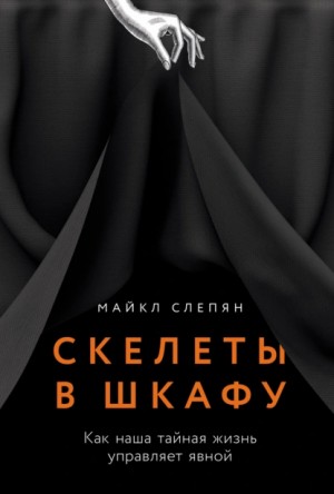 Майкл Слепян - Скелеты в шкафу: Как наша тайная жизнь управляет явной