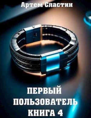 Артём Сластин - Первый пользователь. Книга 4
