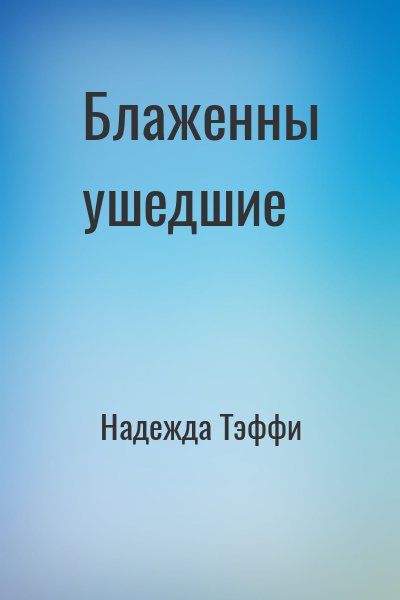 Надежда Тэффи - Блаженны ушедшие