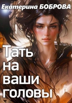 Екатерина Боброва - Тать на ваши головы