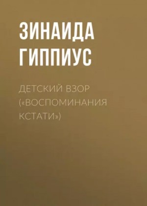 Зинаида Гиппиус - Детский взор («Воспоминания кстати»)