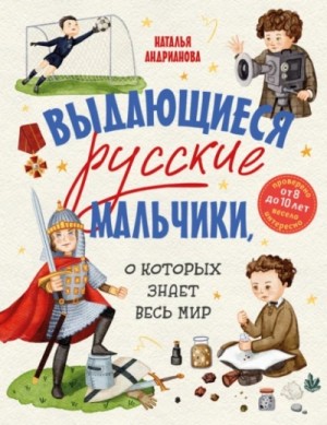Наталья Андрианова - Выдающиеся русские мальчики, о которых знает весь мир