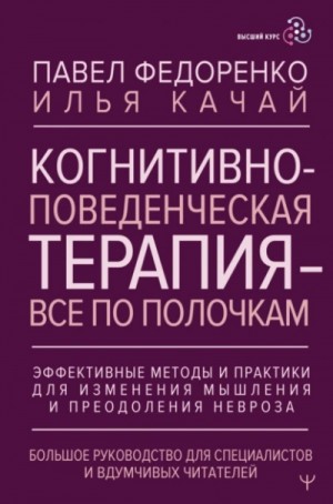 Павел Федоренко, Илья Качай - Когнитивно-поведенческая терапия – всё по полочкам. Эффективные методы и практики для изменения мыш