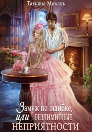 Татьяна Михаль - Замуж по ошибке, или Безлимитные неприятности