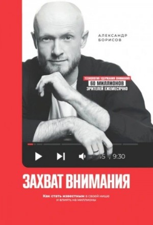 Александр Борисов - Захват внимания. Как стать известным в своей нише и влиять на миллионы