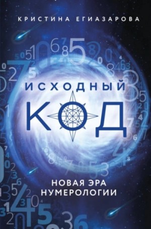 Кристина Егиазарова - Исходный код. Новая эра нумерологии