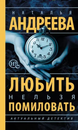 Наталья Андреева - Любить нельзя помиловать / Муж за алиби