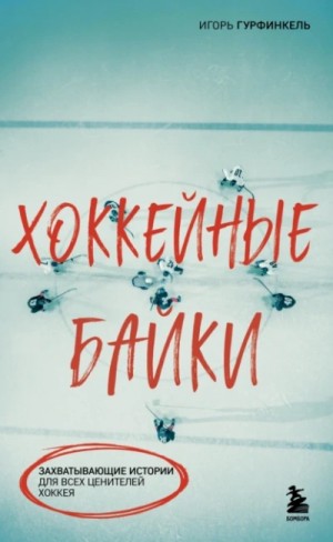 Игорь Гурфинкель - Хоккейные байки. Захватывающие истории для всех ценителей хоккея