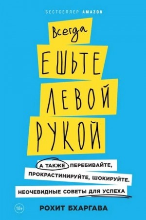 Рохит Бхаргава - Всегда ешьте левой рукой. А также перебивайте, прокрастинируйте, шокируйте. Неочевидные советы для у