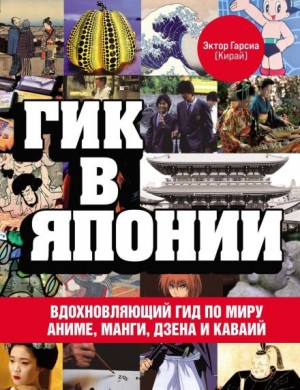 Эктор Гарсиа  - Гик в Японии. Вдохновляющий гид по миру аниме, манги, дзена и каваий