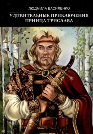 Людмила Василенко - Удивительные приключения принца Трислава