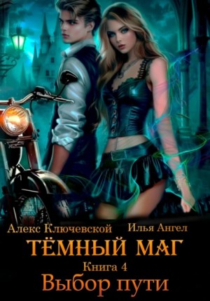 Алекс Ключевской (Лёха), Илья Ангел - Тёмный маг. Книга 4. Выбор пути