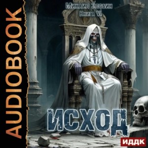 Михаил Злобин - Исход. Книга 6