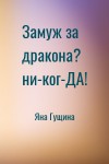 Яна Гущина - Замуж за дракона? ни-ког-ДА!