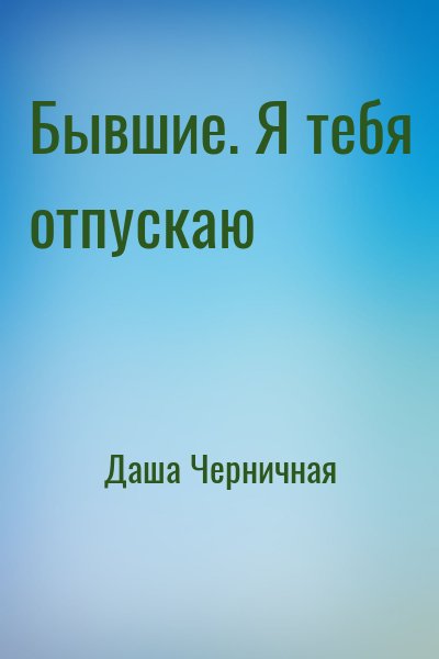 Даша Черничная - Бывшие. Я тебя отпускаю