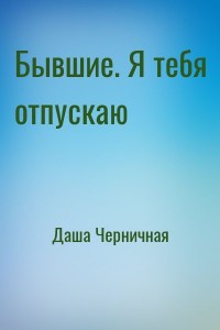 Бывшие. Я тебя отпускаю