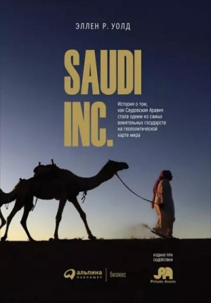 Эллен Уолд - SAUDI, INC. История о том, как Саудовская Аравия стала одним из самых влиятельных государств на геоп
