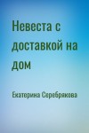 Екатерина Серебрякова - Невеста с доставкой на дом