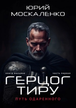 Юрий Москаленко - Путь одарённого. Герцог Тиру. Книга восьмая часть первая