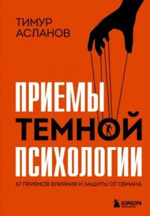 Тимур Асланов - Приемы темной психологии. 67 приемов влияния и защиты от обмана