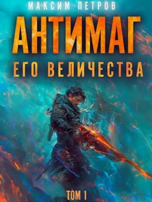 Максим Петров - Антимаг его величества. Том 1