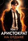Алекс Рудин - Аристократ на отдыхе. Том 7