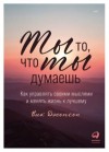Вик Джонсон - Ты то, что ты думаешь. Как управлять своими мыслями и менять жизнь к лучшему