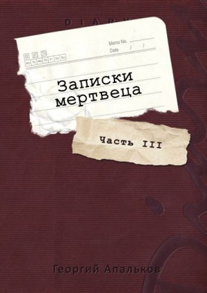 Георгий Апальков,   - Записки мертвеца: Часть III