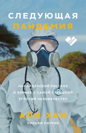 Хан Али, Патрик Уильям - Следующая пандемия. Инсайдерский рассказ о борьбе с самой страшной угрозой человечеству
