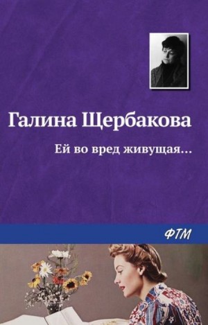 Галина Щербакова - Ей во вред живущая