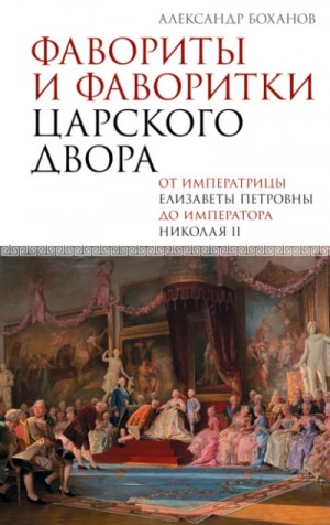 Александр Боханов - Фавориты и фаворитки царского двора