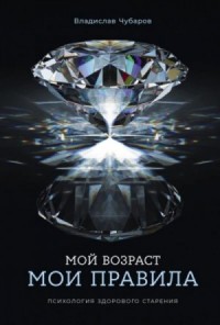 Мой возраст – мои правила: Психология здорового старения