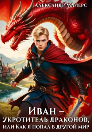 Александр Майерс - Иван – укротитель драконов, или Как я попал в другой мир