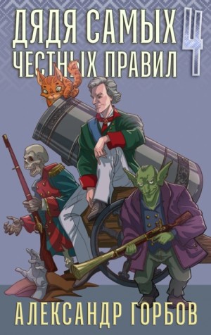 Александр Горбов - Дядя самых честных правил. Книга 4