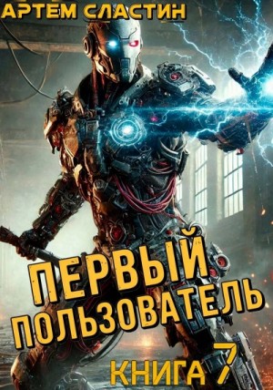Артём Сластин - Первый пользователь. Книга 7