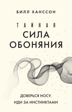 Билл Хансон - Тайная сила обоняния. Доверься носу. Иди за инстинктами