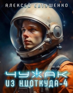 Алексей Евтушенко - Чужак из ниоткуда. Книга 4