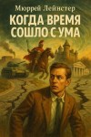 Мюррей Лейнстер - Когда время сошло с ума