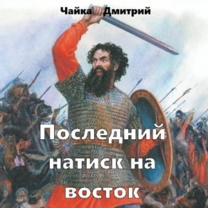 Дмитрий Чайка - Последний натиск на восток. Часть 2