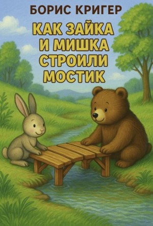 Борис Кригер,   - Как Зайка и Мишка строили мостик