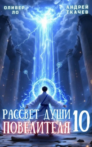 Андрей Ткачев, Оливер Ло - Рассвет Души Повелителя. Том 10