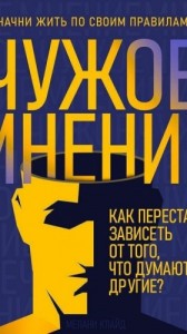 Чужое мнение. Как перестать зависеть от того, что думают другие