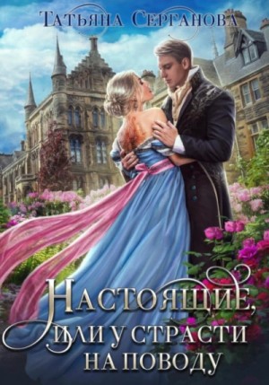 Татьяна Серганова - Настоящие, или у страсти на поводу