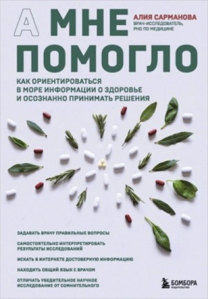 Алия Сарманова - А мне помогло. Как ориентироваться в море информации о здоровье и осознанно принимать решения