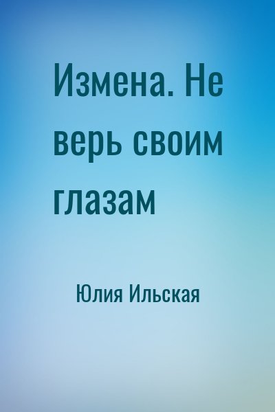 Юлия Ильская - Измена. Не верь своим глазам
