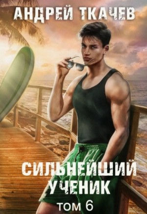 Андрей Ткачёв - Сильнейший ученик. Том 6