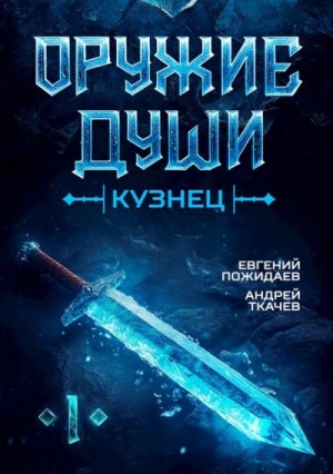 Андрей Ткачев, Евгений Пожидаев - Оружие души. Кузнец. Книга 1