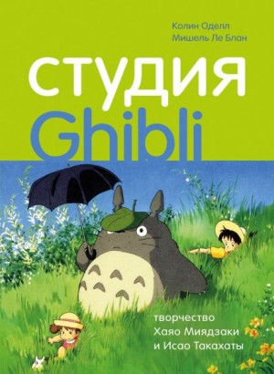 Колин Оделл, Мишель Ле Блан - Студия Ghibli: творчество Хаяо Миядзаки и Исао Такахаты